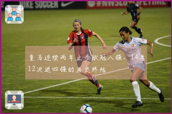 皇马连续两年止步欧冠八强，14年12次进四强的历史终结