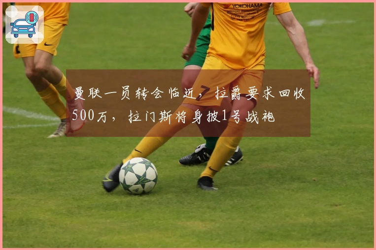 曼联一员转会临近，拉爵要求回收500万，拉门斯将身披1号战袍