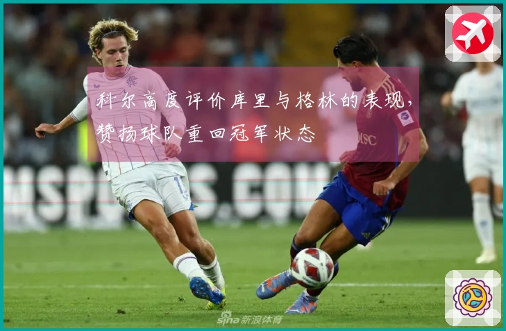 科尔高度评价库里与格林的表现，赞扬球队重回冠军状态
