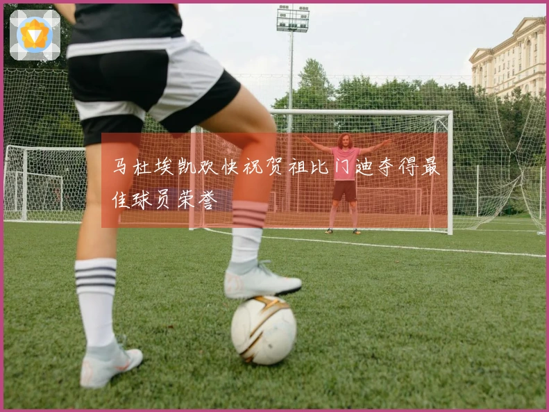 马杜埃凯欢快祝贺祖比门迪夺得最佳球员荣誉
