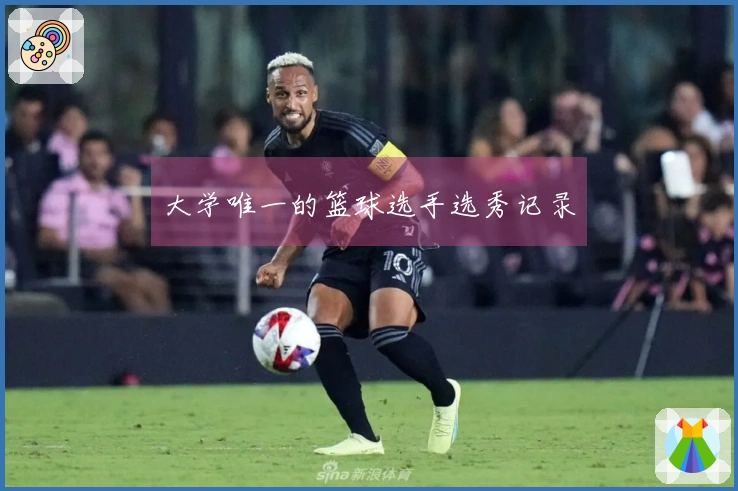大学唯一的篮球选手选秀记录