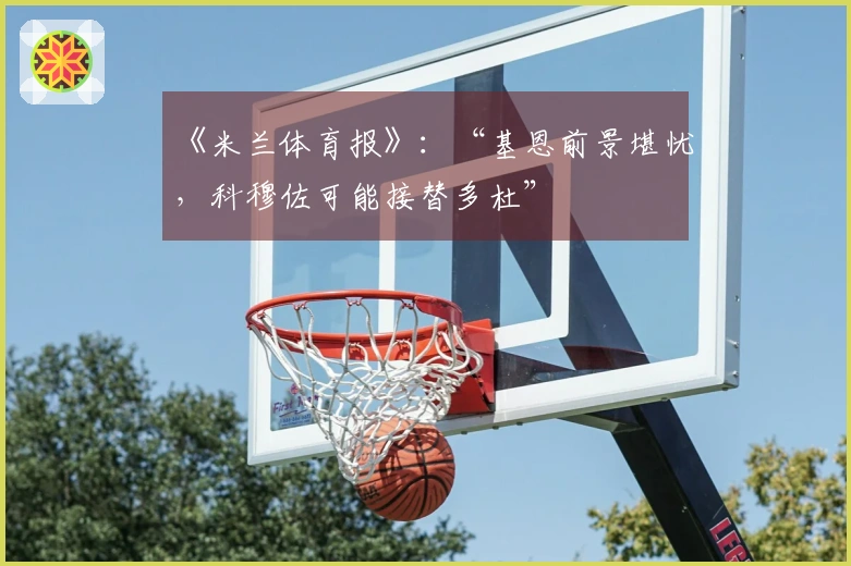 《米兰体育报》：“基恩前景堪忧，科穆佐可能接替多杜”