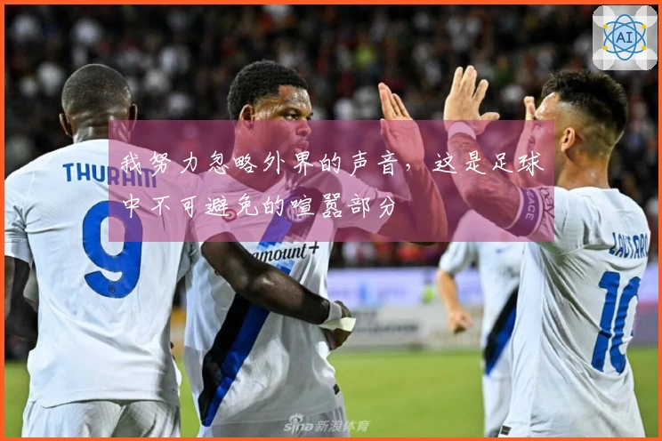 我努力忽略外界的声音，这是足球中不可避免的喧嚣部分