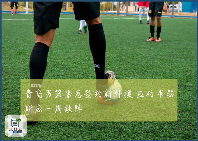 青岛男篮紧急签约新外援 应对韦瑟斯庞一周缺阵