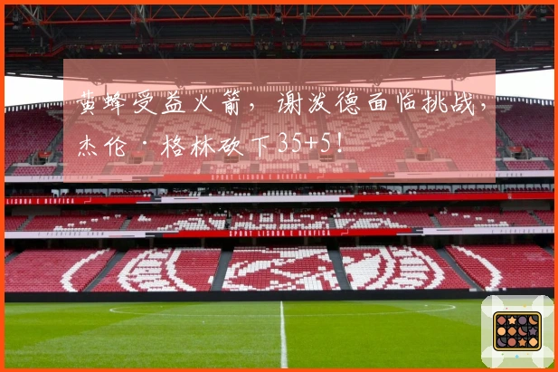 黄蜂受益火箭，谢泼德面临挑战，杰伦·格林砍下35+5！