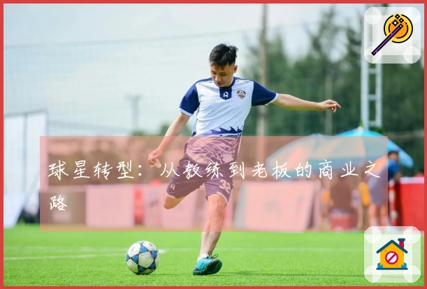 球星转型：从教练到老板的商业之路