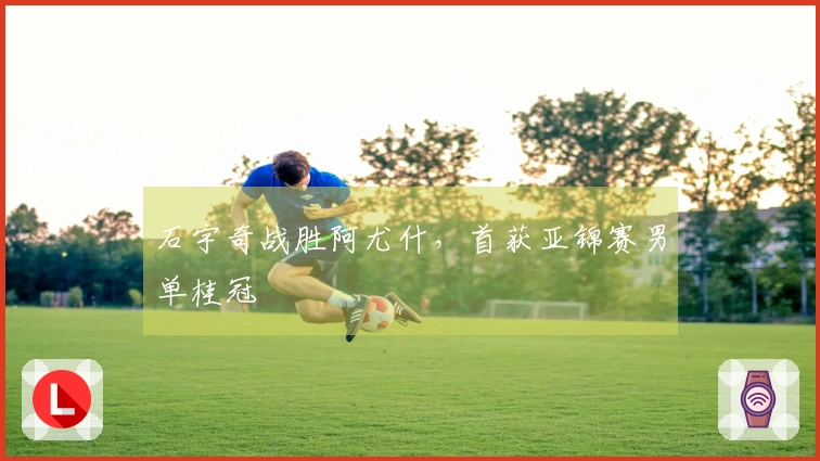 石宇奇战胜阿尤什，首获亚锦赛男单桂冠