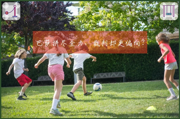巴萨拼尽全力，裁判却更偏向？