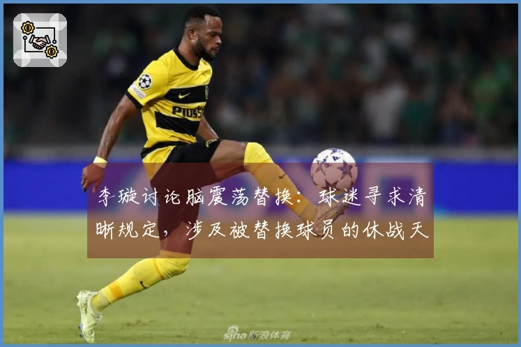 李璇讨论脑震荡替换：球迷寻求清晰规定，涉及被替换球员的休战天数