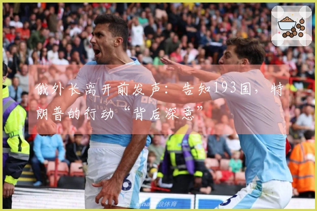 俄外长离开前发声：告知193国，特朗普的行动“背后深意”