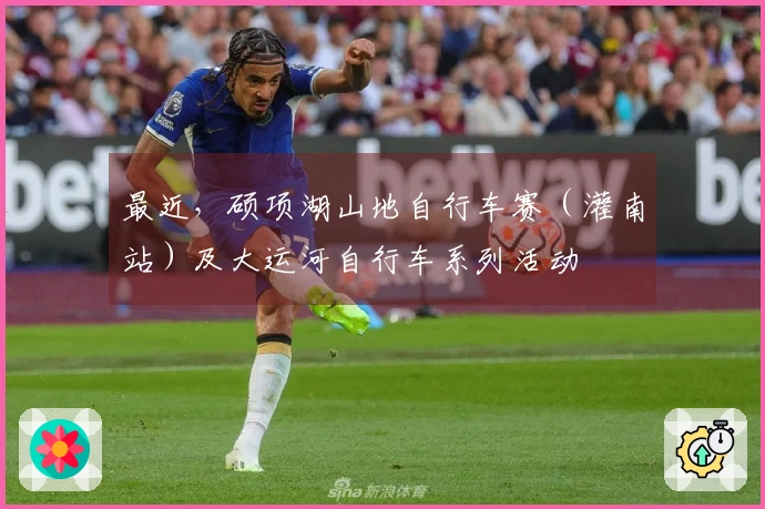 最近，硕项湖山地自行车赛（灌南站）及大运河自行车系列活动