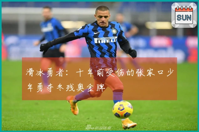 滑冰勇者：十年前受伤的张家口少年勇夺冬残奥金牌