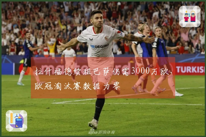 拉什福德续租巴萨仍需3000万欧，欧冠淘汰赛数据为零