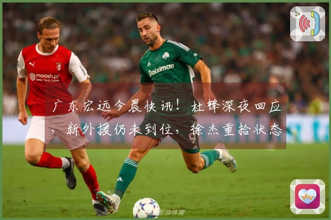 广东宏远今晨快讯！杜锋深夜回应，新外援仍未到位，徐杰重拾状态