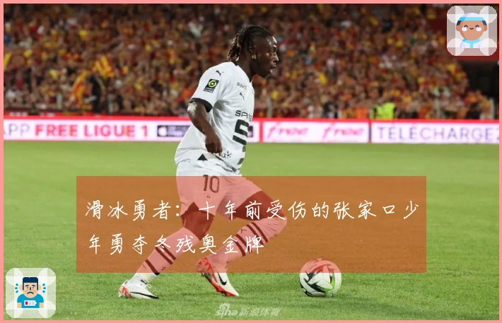 滑冰勇者：十年前受伤的张家口少年勇夺冬残奥金牌